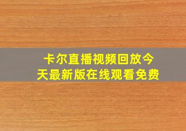 卡尔直播视频回放今天最新版在线观看免费