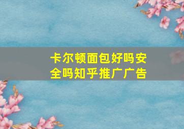 卡尔顿面包好吗安全吗知乎推广广告