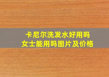 卡尼尔洗发水好用吗女士能用吗图片及价格