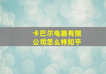 卡巴尔电器有限公司怎么样知乎