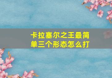 卡拉塞尔之王最简单三个形态怎么打