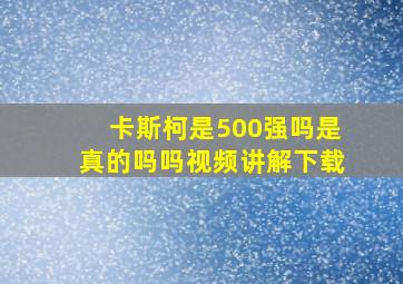 卡斯柯是500强吗是真的吗吗视频讲解下载