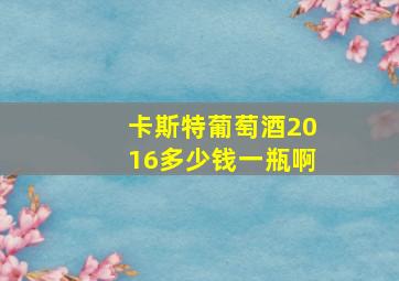 卡斯特葡萄酒2016多少钱一瓶啊