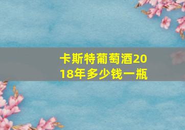 卡斯特葡萄酒2018年多少钱一瓶