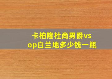 卡柏隆杜尚男爵vsop白兰地多少钱一瓶