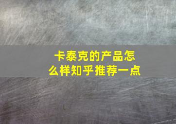 卡泰克的产品怎么样知乎推荐一点