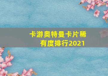 卡游奥特曼卡片稀有度排行2021