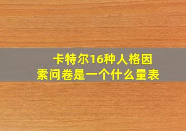 卡特尔16种人格因素问卷是一个什么量表