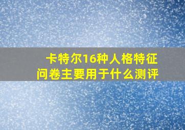 卡特尔16种人格特征问卷主要用于什么测评