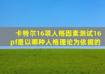 卡特尔16项人格因素测试16pf是以哪种人格理论为依据的