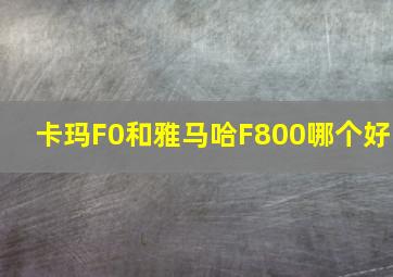 卡玛F0和雅马哈F800哪个好