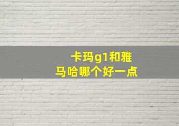 卡玛g1和雅马哈哪个好一点