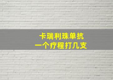 卡瑞利珠单抗一个疗程打几支