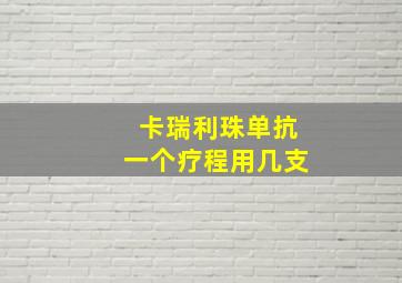 卡瑞利珠单抗一个疗程用几支