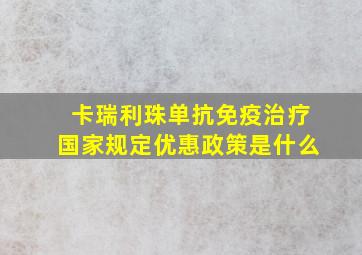 卡瑞利珠单抗免疫治疗国家规定优惠政策是什么