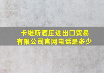 卡维斯酒庄进出口贸易有限公司官网电话是多少