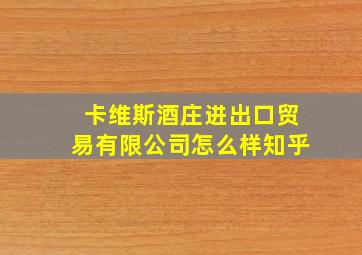 卡维斯酒庄进出口贸易有限公司怎么样知乎