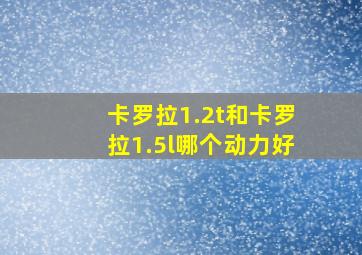 卡罗拉1.2t和卡罗拉1.5l哪个动力好