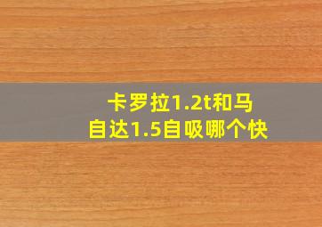 卡罗拉1.2t和马自达1.5自吸哪个快