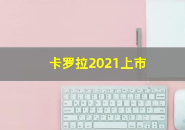 卡罗拉2021上市