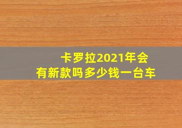 卡罗拉2021年会有新款吗多少钱一台车