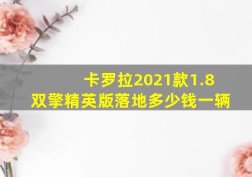 卡罗拉2021款1.8双擎精英版落地多少钱一辆