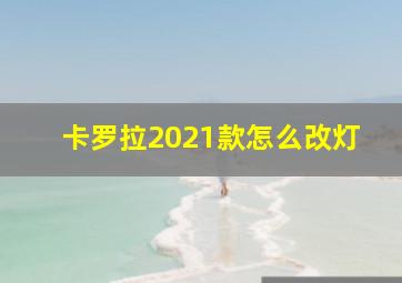 卡罗拉2021款怎么改灯