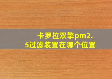 卡罗拉双擎pm2.5过滤装置在哪个位置