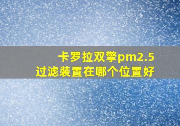 卡罗拉双擎pm2.5过滤装置在哪个位置好