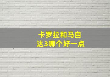 卡罗拉和马自达3哪个好一点