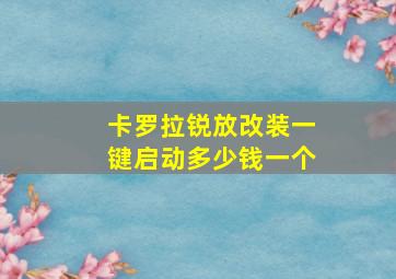 卡罗拉锐放改装一键启动多少钱一个