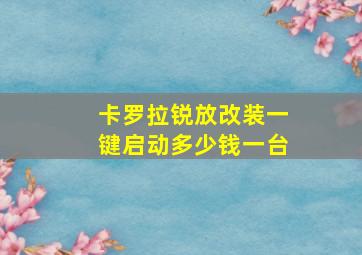 卡罗拉锐放改装一键启动多少钱一台