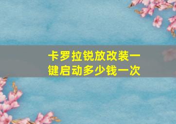 卡罗拉锐放改装一键启动多少钱一次