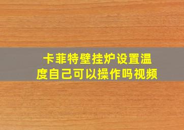 卡菲特壁挂炉设置温度自己可以操作吗视频