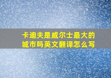 卡迪夫是威尔士最大的城市吗英文翻译怎么写