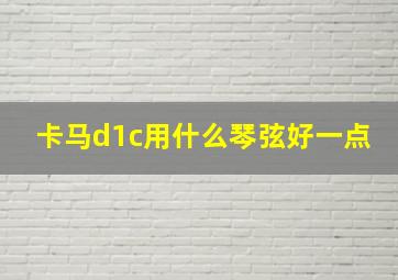 卡马d1c用什么琴弦好一点