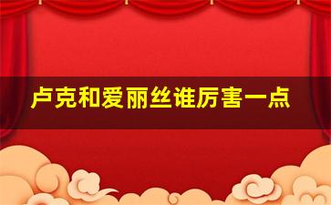 卢克和爱丽丝谁厉害一点