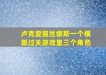 卢克爱丽丝缪斯一个横版过关游戏里三个角色