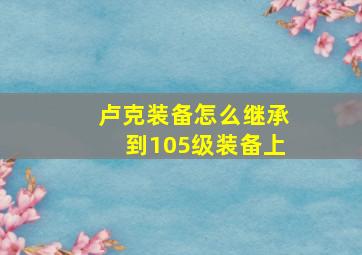 卢克装备怎么继承到105级装备上