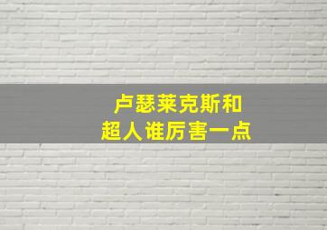 卢瑟莱克斯和超人谁厉害一点