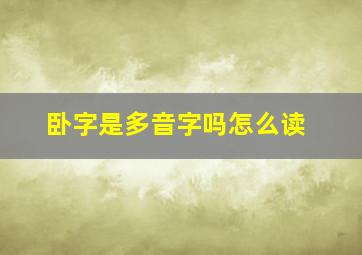 卧字是多音字吗怎么读