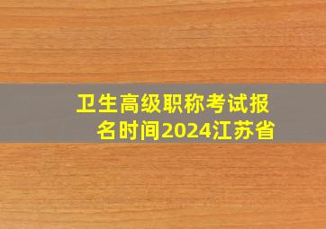 卫生高级职称考试报名时间2024江苏省