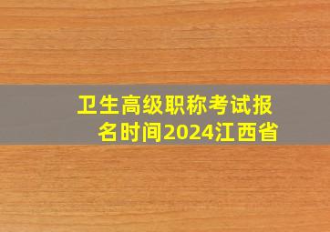 卫生高级职称考试报名时间2024江西省