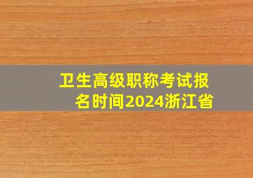 卫生高级职称考试报名时间2024浙江省