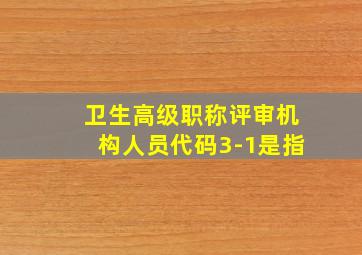 卫生高级职称评审机构人员代码3-1是指