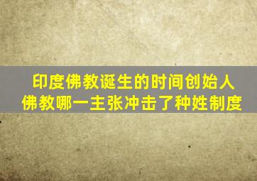 印度佛教诞生的时间创始人佛教哪一主张冲击了种姓制度