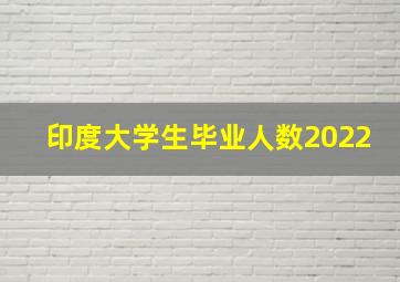 印度大学生毕业人数2022