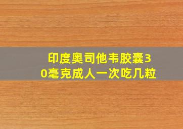 印度奥司他韦胶囊30毫克成人一次吃几粒