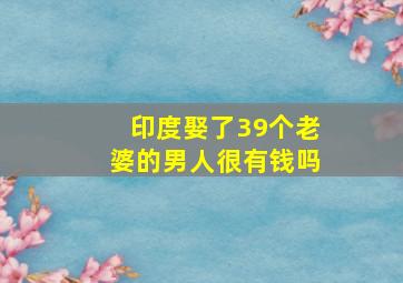 印度娶了39个老婆的男人很有钱吗