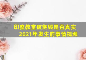 印度教堂被烧毁是否真实2021年发生的事情视频